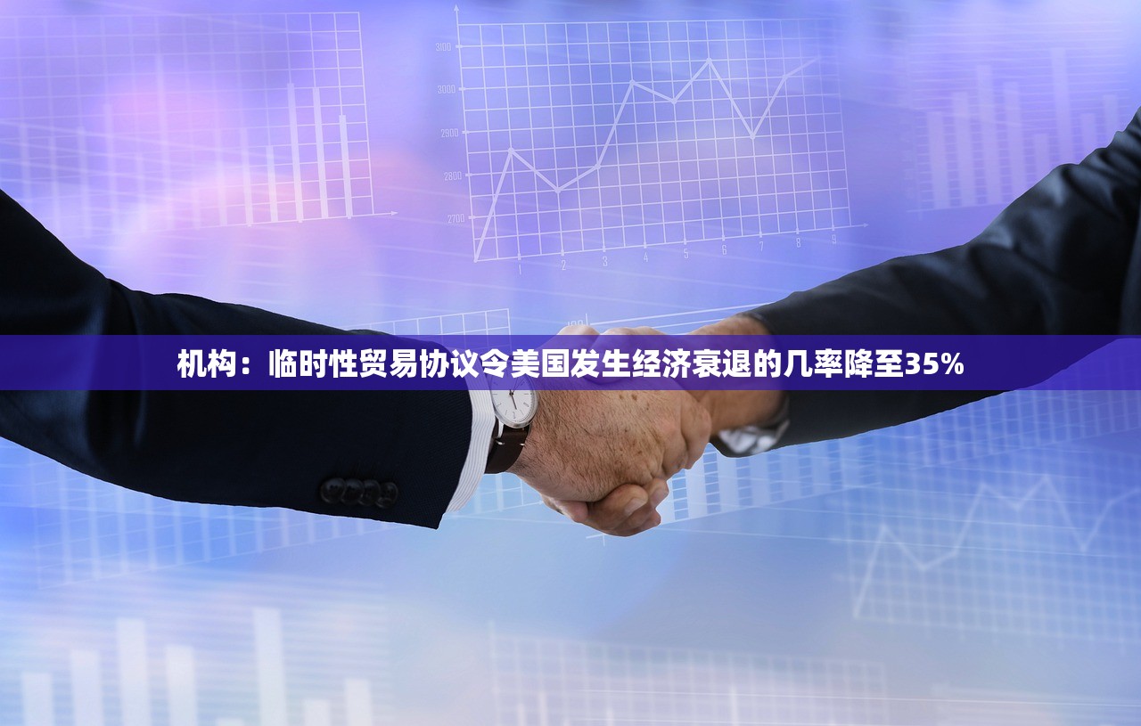 机构：临时性贸易协议令美国发生经济衰退的几率降至35%
