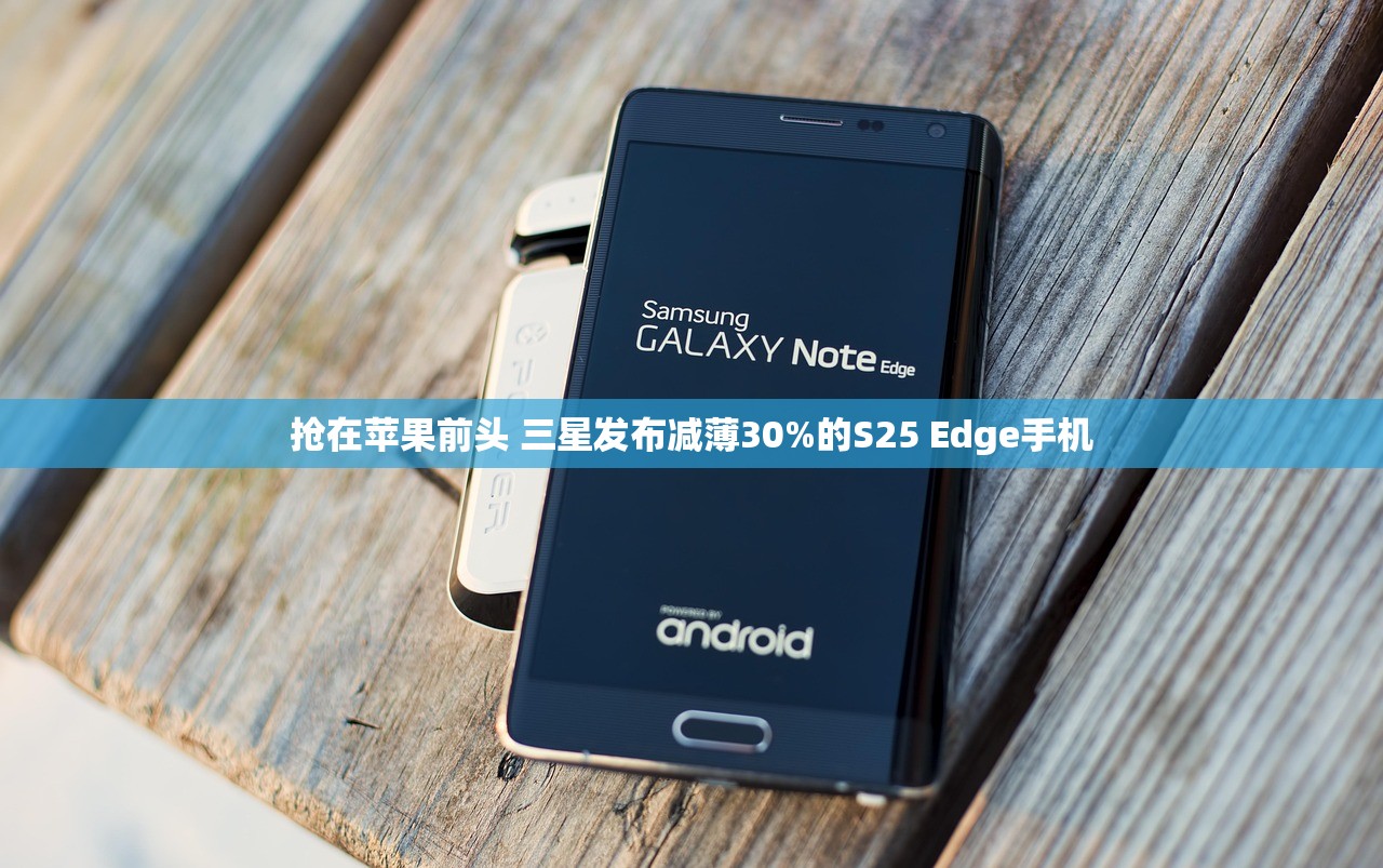 抢在苹果前头 三星发布减薄30%的S25 Edge手机
