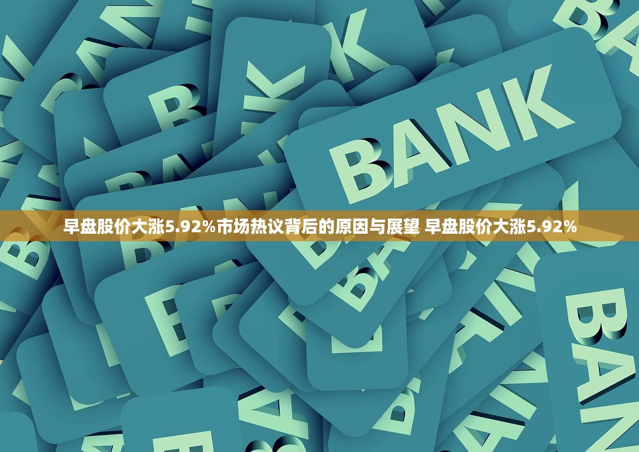 早盘股价大涨5.92%市场热议背后的原因与展望 早盘股价大涨5.92%