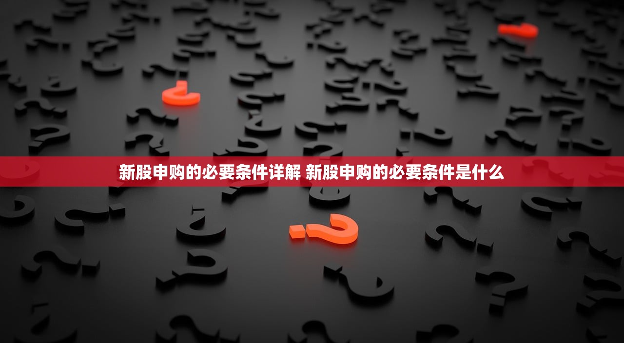 新股申购的必要条件详解 新股申购的必要条件是什么