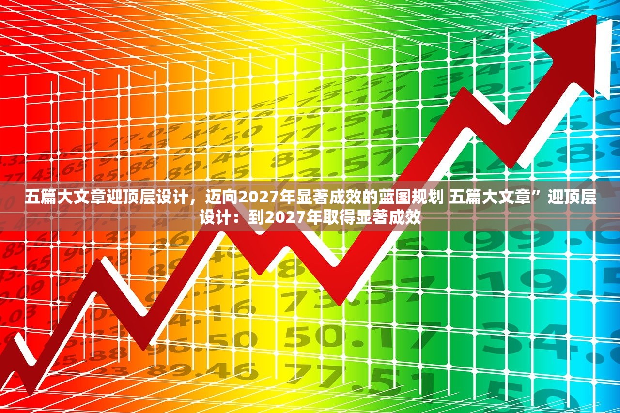 五篇大文章迎顶层设计,迈向2027年显著成效的蓝图规划 五篇大文章”迎顶层设计:到2027年取得显著成效 五篇大文章迎顶层设计,迈向2027年显著成效的蓝图规划 五篇大文章”迎顶层设计:到2027年取得显著成效