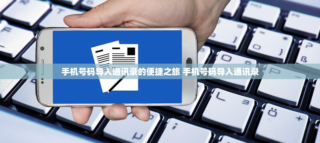 手机号码导入通讯录的便捷之旅 手机号码导入通讯录