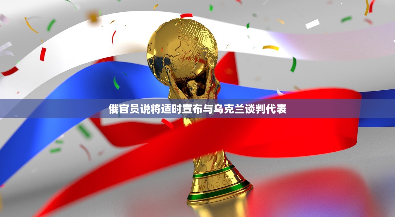 俄官员说将适时宣布与乌克兰谈判代表