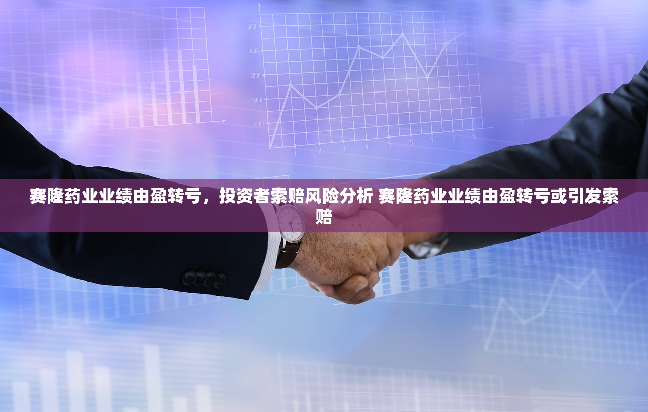 赛隆药业业绩由盈转亏，投资者索赔风险分析 赛隆药业业绩由盈转亏或引发索赔