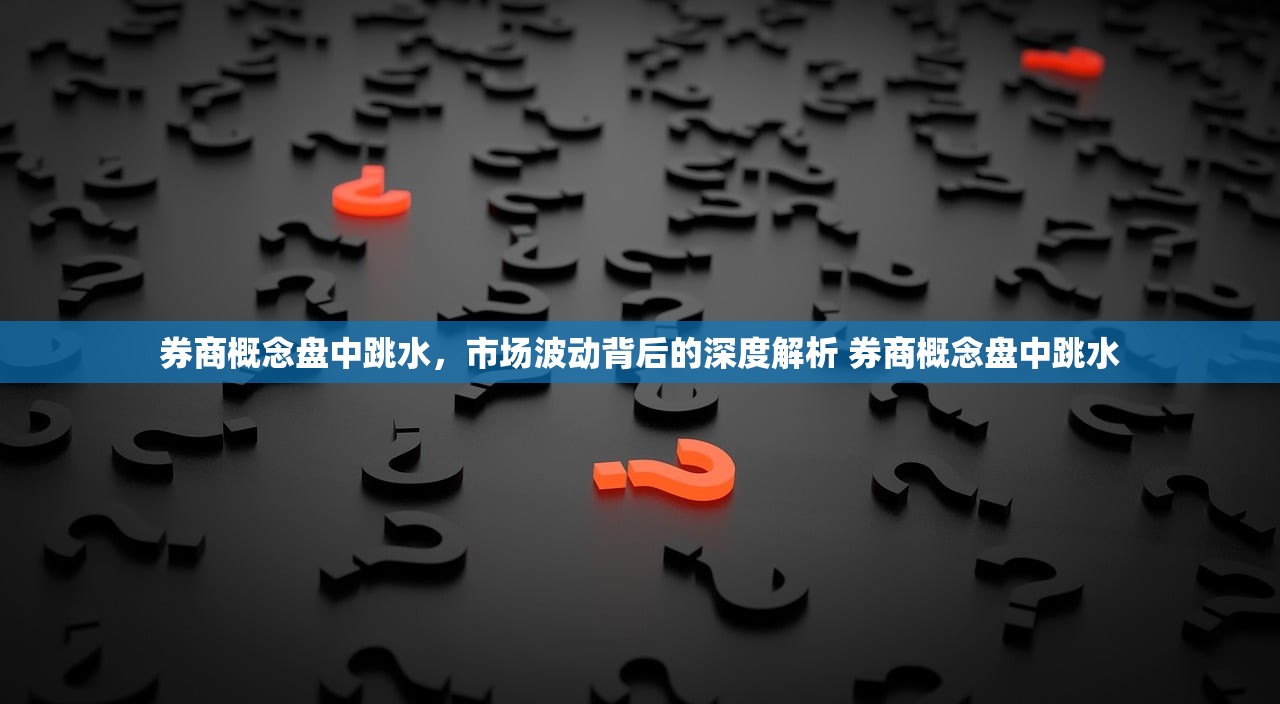 券商概念盘中跳水,市场波动背后的深度解析 券商概念盘中跳水 券商概念盘中跳水,市场波动背后的深度解析 券商概念盘中跳水