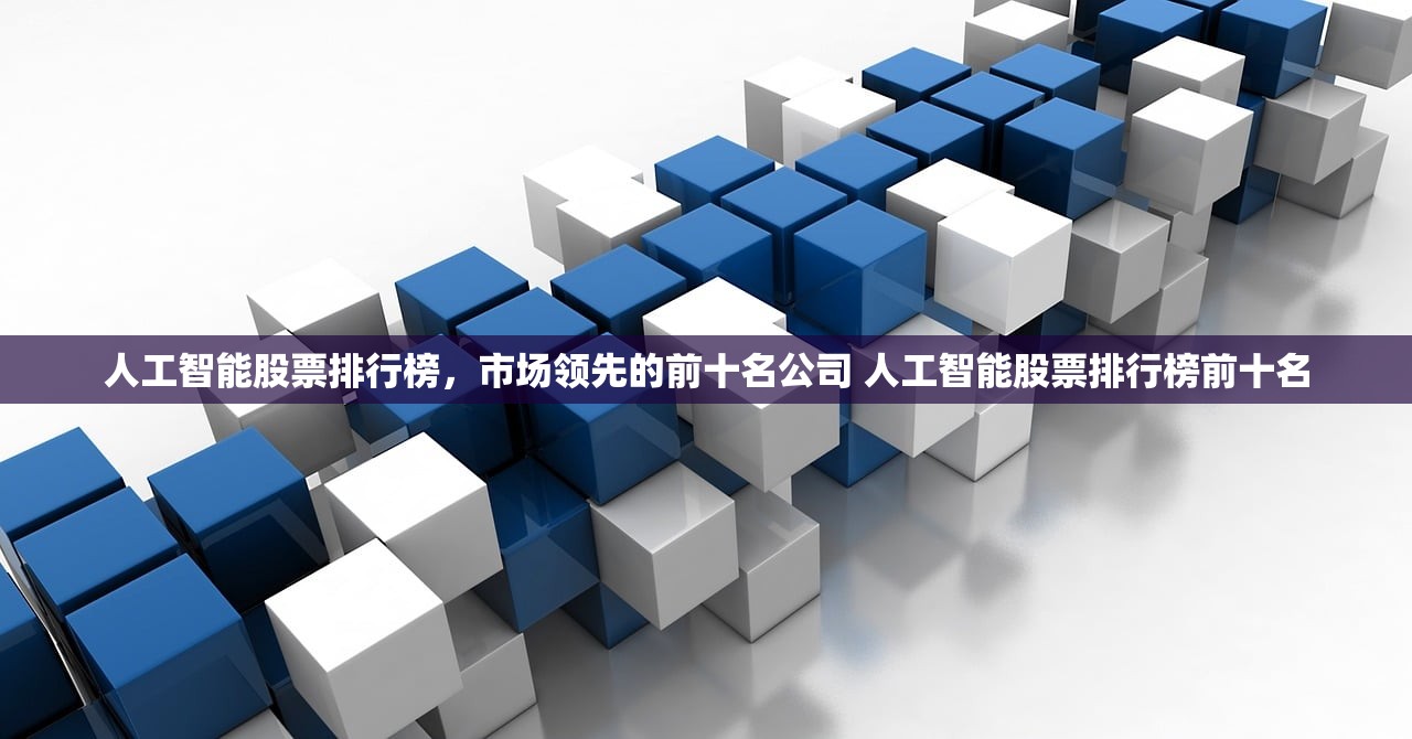 人工智能股票排行榜,市场领先的前十名公司 人工智能股票排行榜前十名 人工智能股票排行榜,市场领先的前十名公司 人工智能股票排行榜前十名