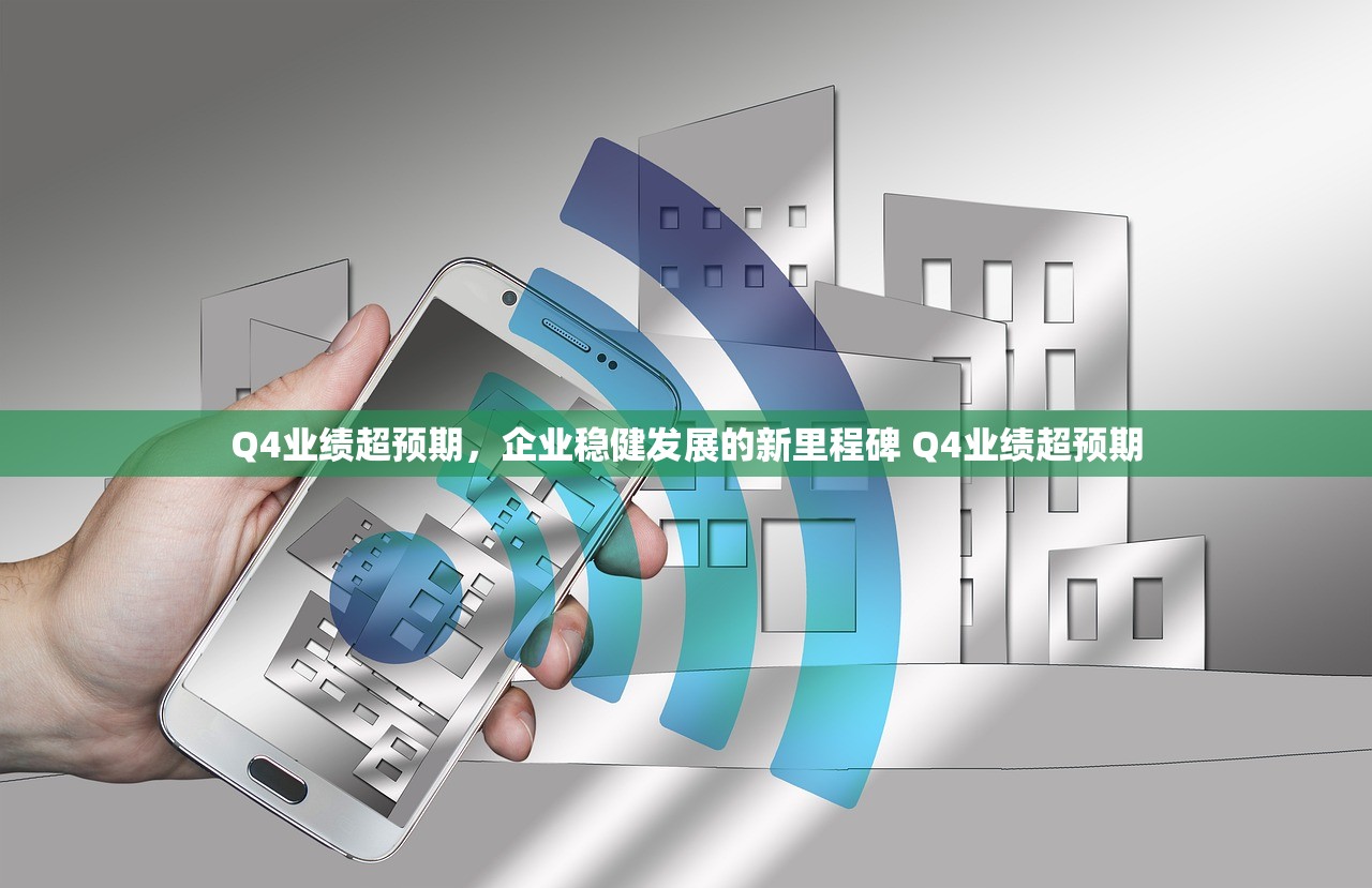 Q4业绩超预期，企业稳健发展的新里程碑 Q4业绩超预期