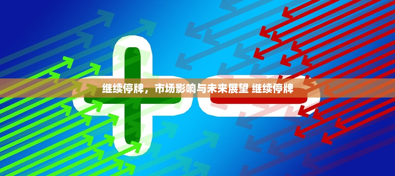 继续停牌，市场影响与未来展望 继续停牌