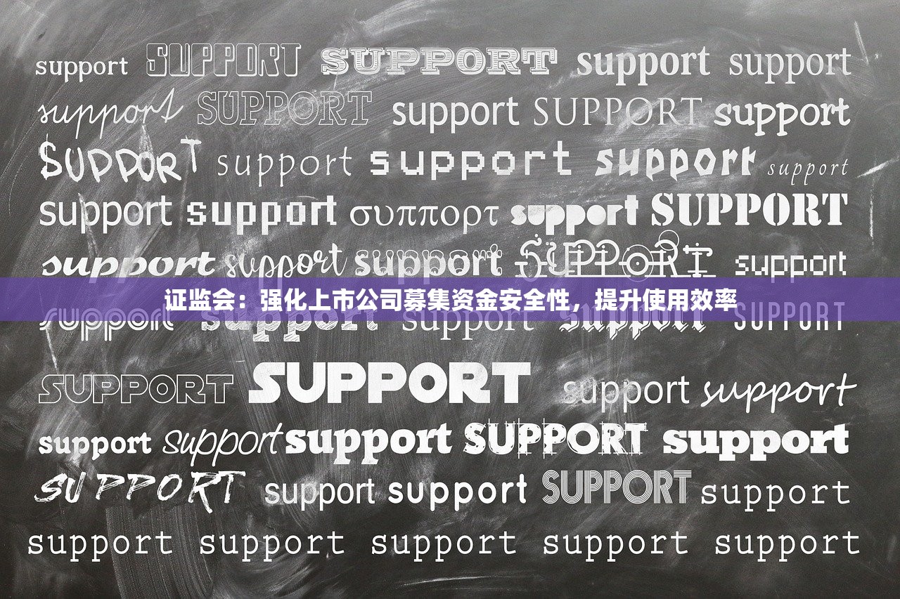 证监会：强化上市公司募集资金安全性，提升使用效率