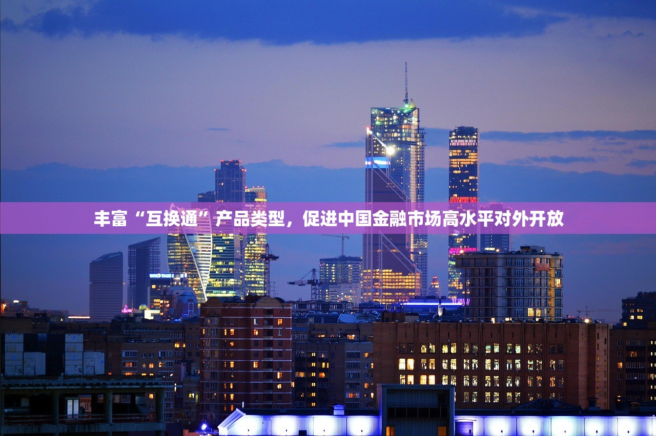 丰富“互换通”产品类型，促进中国金融市场高水平对外开放