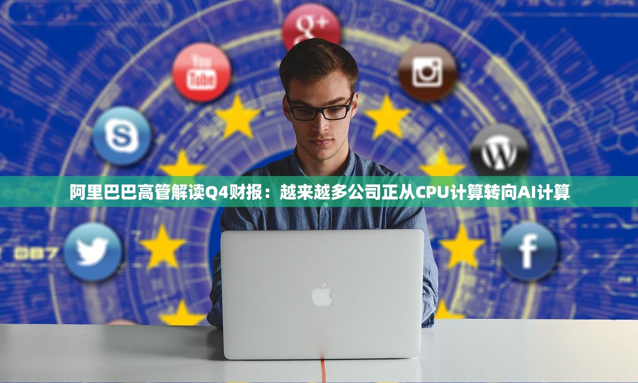 阿里巴巴高管解读Q4财报：越来越多公司正从CPU计算转向AI计算