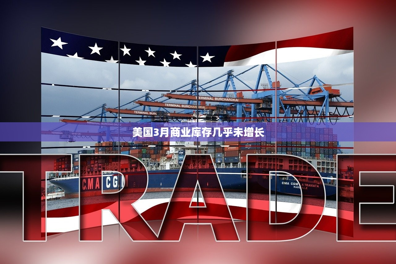 美国3月商业库存几乎未增长