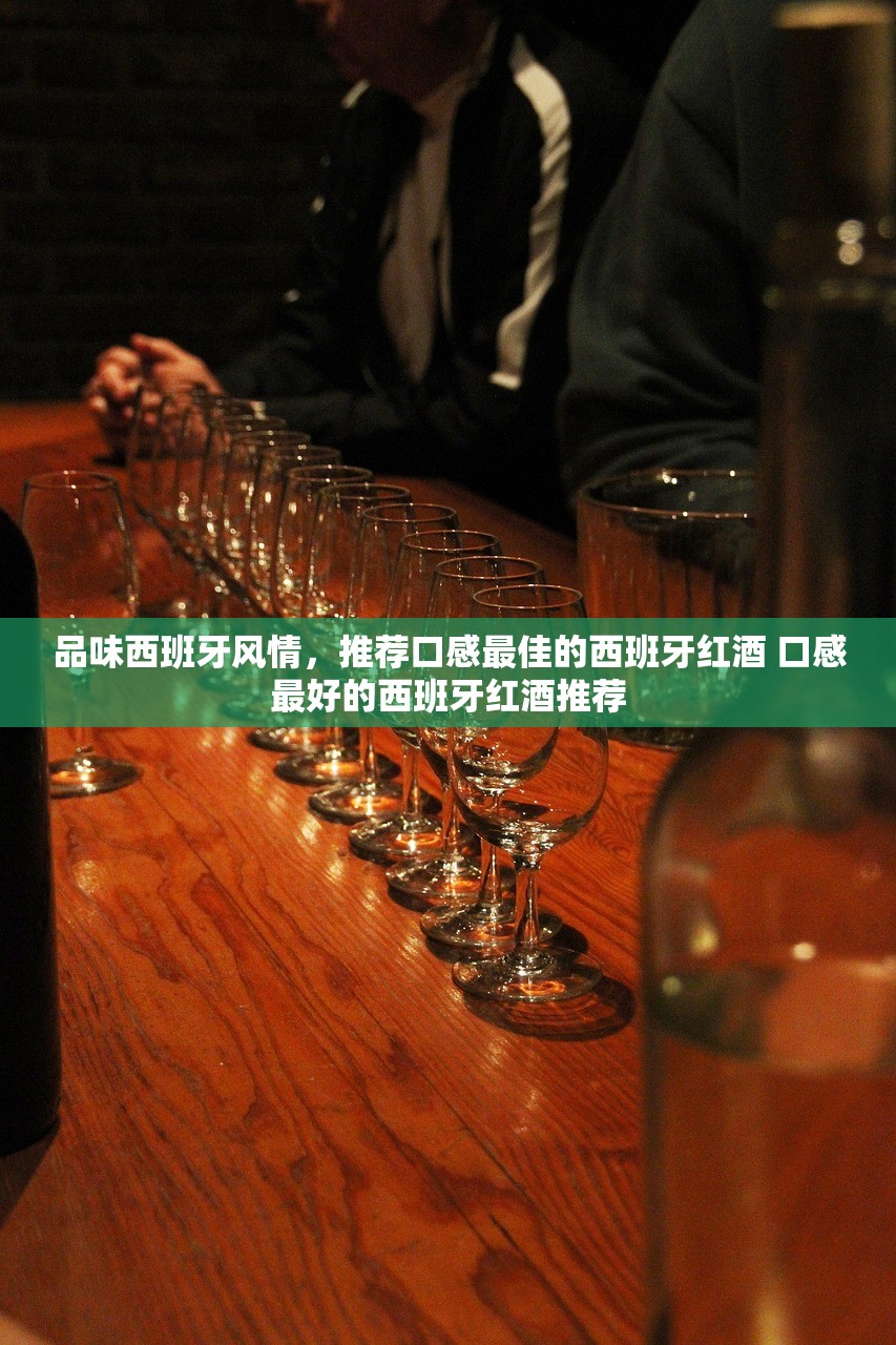 品味西班牙风情，推荐口感最佳的西班牙红酒 口感最好的西班牙红酒推荐
