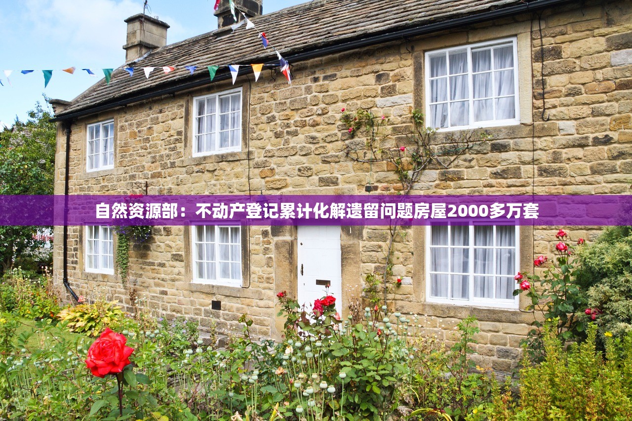 自然资源部：不动产登记累计化解遗留问题房屋2000多万套