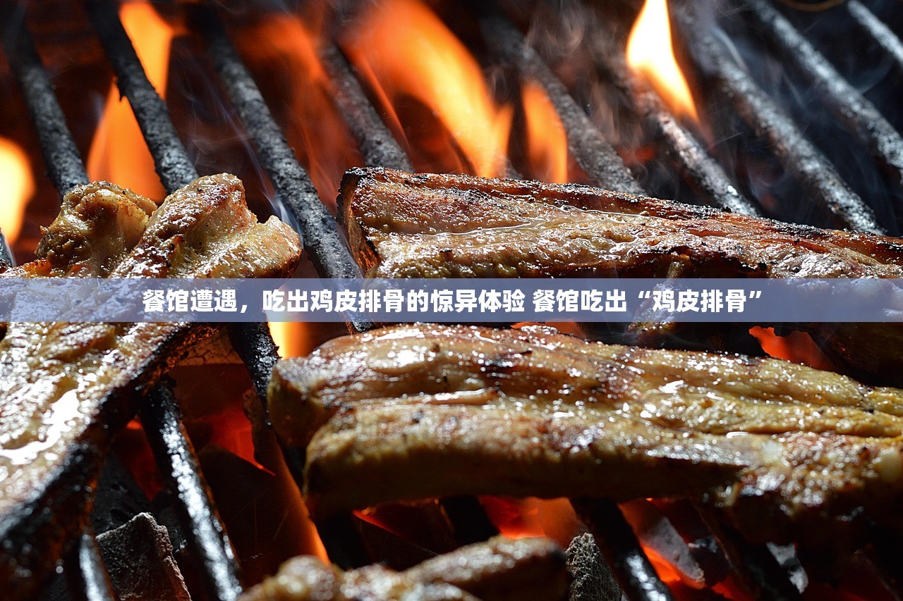 餐馆遭遇，吃出鸡皮排骨的惊异体验 餐馆吃出“鸡皮排骨”