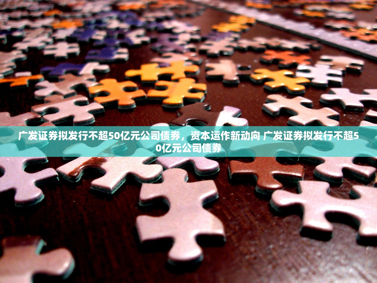 广发证券拟发行不超50亿元公司债券,资本运作新动向 广发证券拟发行不超50亿元公司债券 广发证券拟发行不超50亿元公司债券,资本运作新动向 广发证券拟发行不超50亿元公司债券