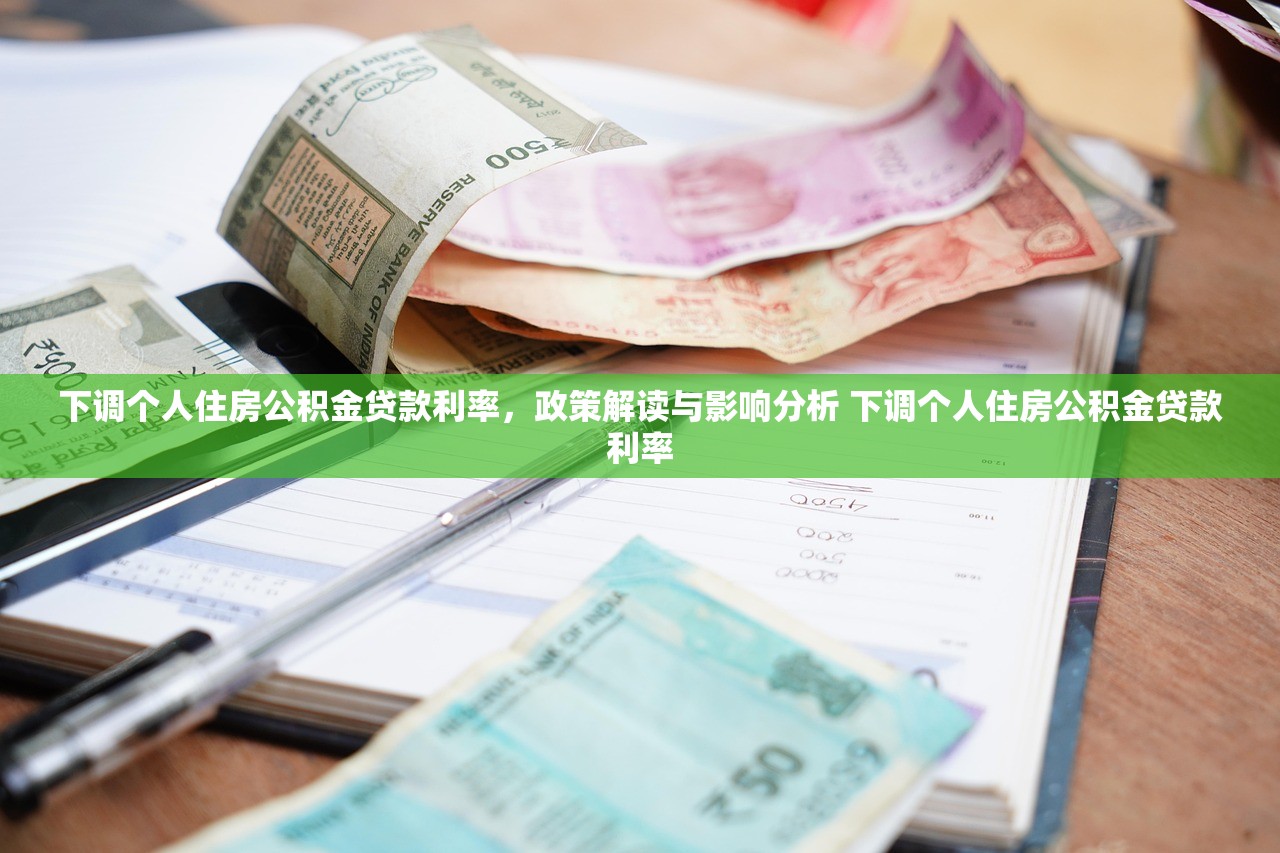 下调个人住房公积金贷款利率，政策解读与影响分析 下调个人住房公积金贷款利率