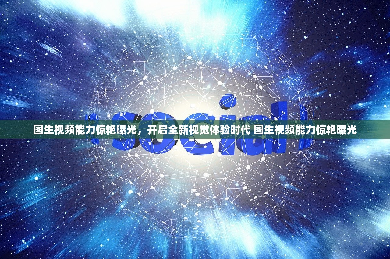 图生视频能力惊艳曝光，开启全新视觉体验时代 图生视频能力惊艳曝光