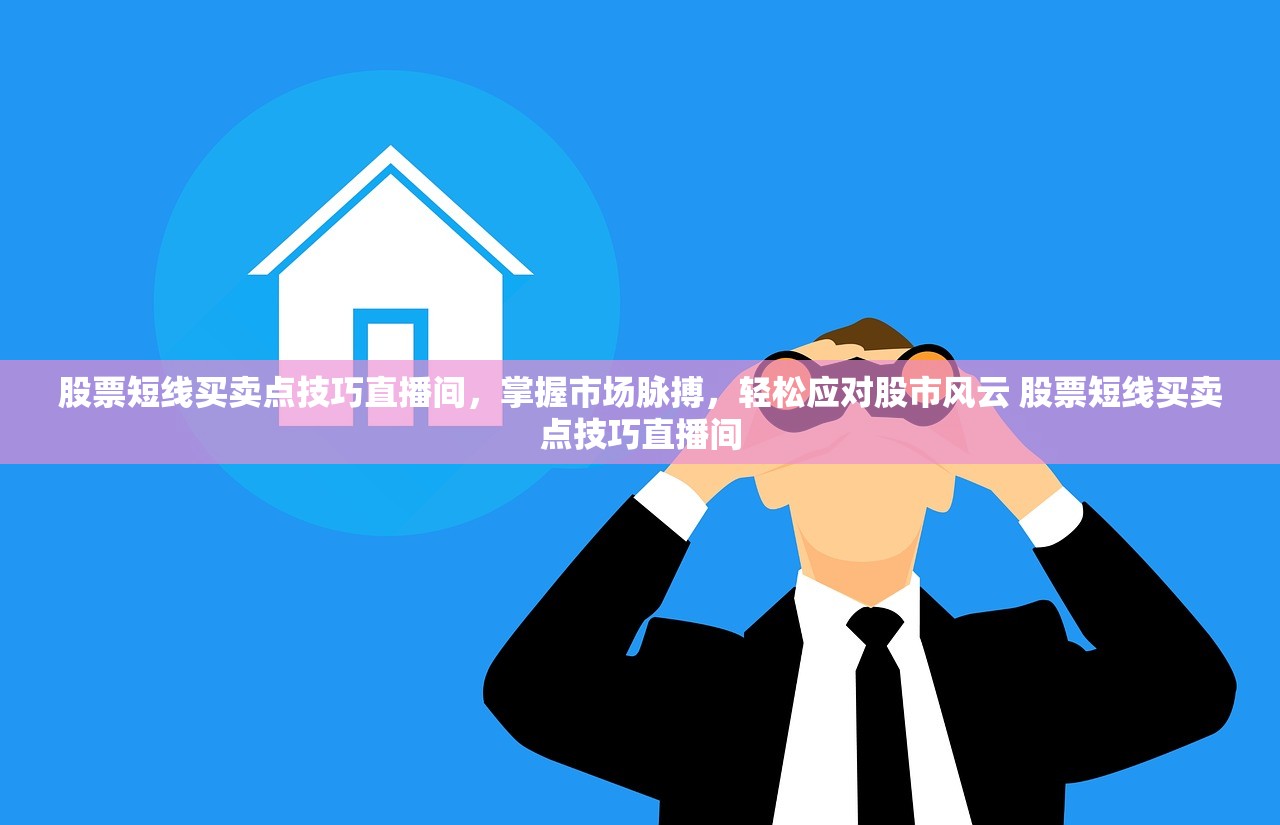 股票短线买卖点技巧直播间,掌握市场脉搏,轻松应对股市风云 股票短线买卖点技巧直播间 股票短线买卖点技巧直播间,掌握市场脉搏,轻松应对股市风云 股票短线买卖点技巧直播间
