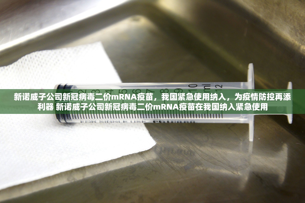 新诺威子公司新冠病毒二价mRNA疫苗，我国紧急使用纳入，为疫情防控再添利器 新诺威子公司新冠病毒二价mRNA疫苗在我国纳入紧急使用