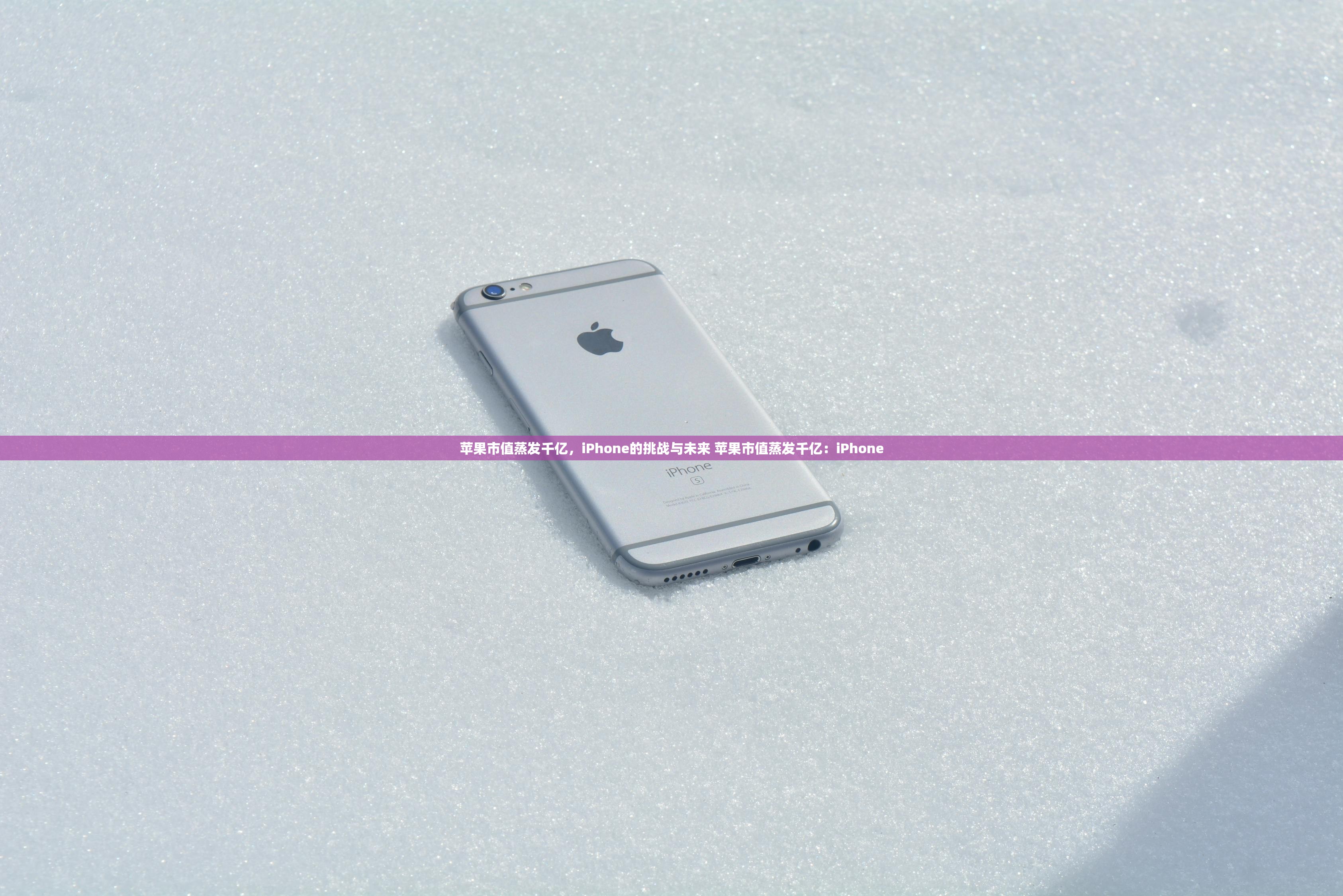苹果市值蒸发千亿，iPhone的挑战与未来 苹果市值蒸发千亿：iPhone