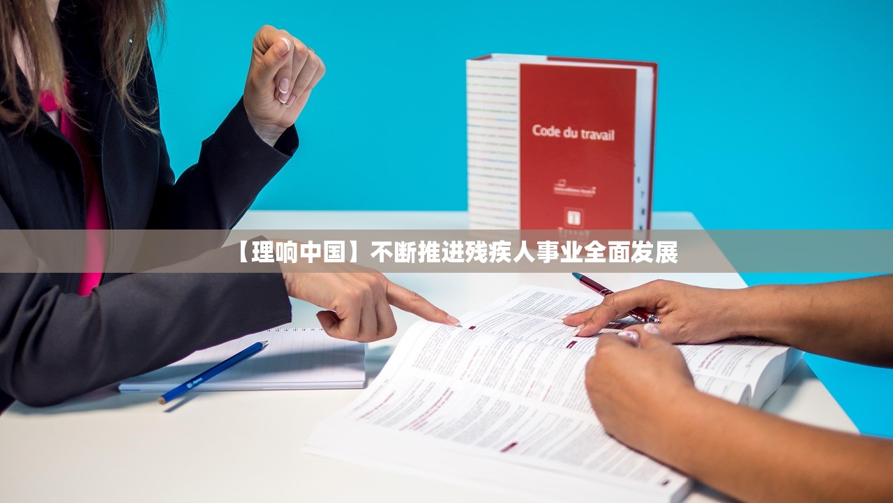 【理响中国】不断推进残疾人事业全面发展