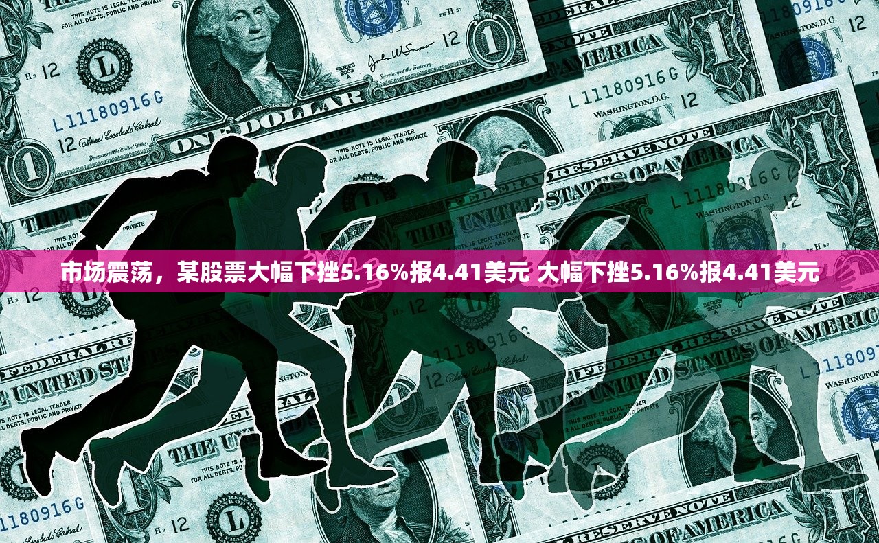 市场震荡，某股票大幅下挫5.16%报4.41美元 大幅下挫5.16%报4.41美元