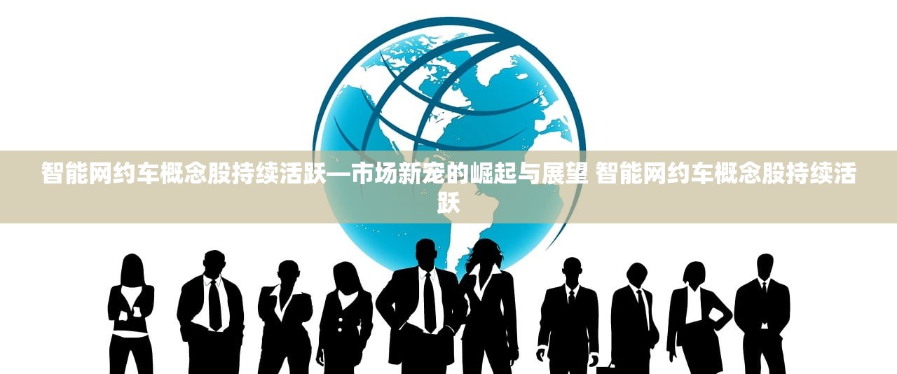智能网约车概念股持续活跃—市场新宠的崛起与展望 智能网约车概念股持续活跃 智能网约车概念股持续活跃—市场新宠的崛起与展望 智能网约车概念股持续活跃