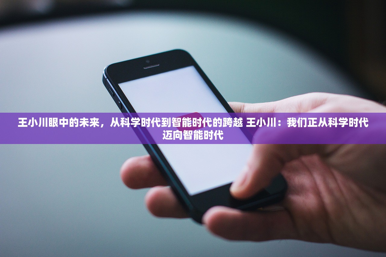 王小川眼中的未来，从科学时代到智能时代的跨越 王小川：我们正从科学时代迈向智能时代