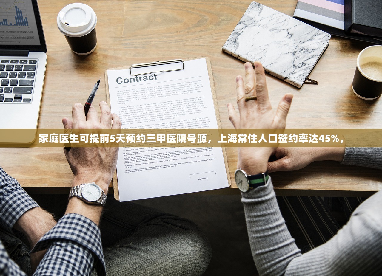 家庭医生可提前5天预约三甲医院号源，上海常住人口签约率达45%，