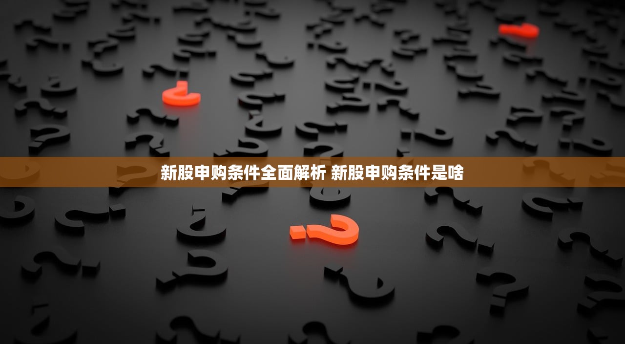 新股申购条件全面解析 新股申购条件是啥