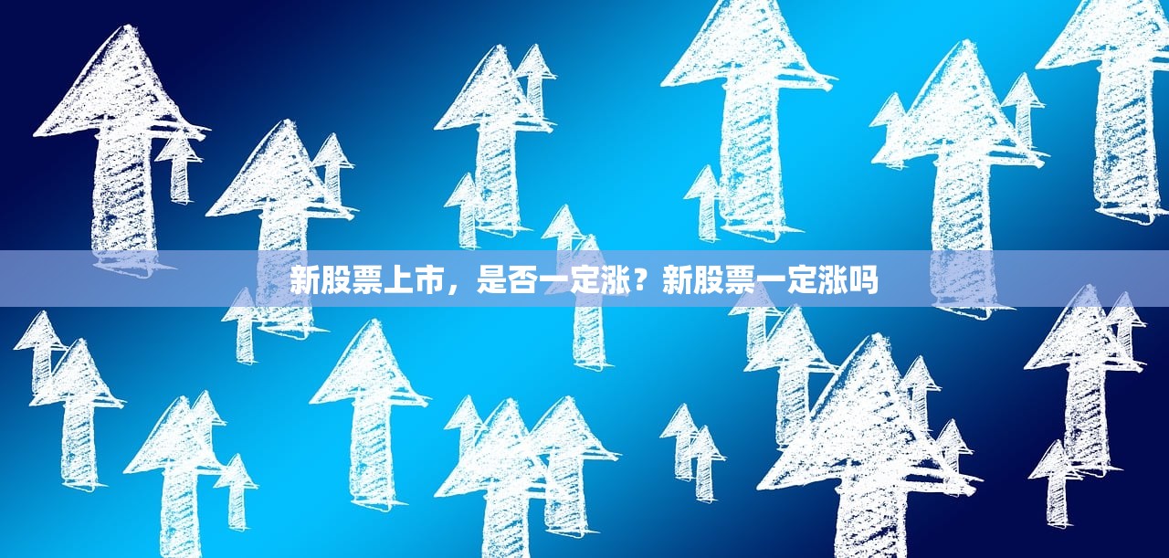 新股票上市,是否一定涨?新股票一定涨吗 新股票上市,是否一定涨?新股票一定涨吗