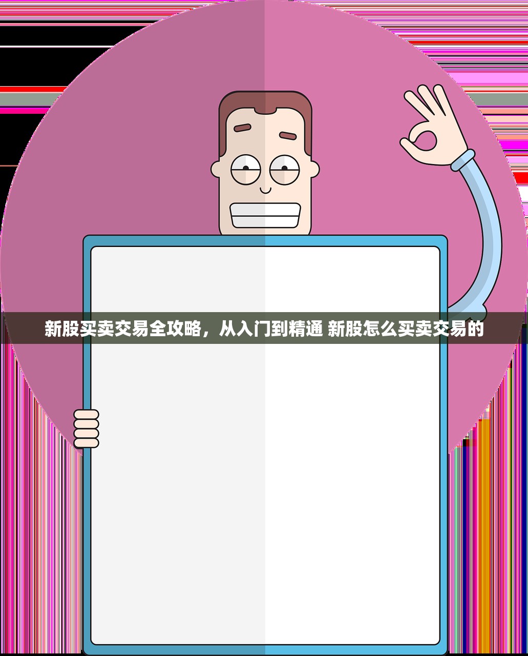 新股买卖交易全攻略,从入门到精通 新股怎么买卖交易的 新股买卖交易全攻略,从入门到精通 新股怎么买卖交易的