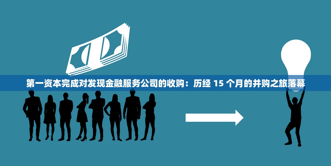 第一资本完成对发现金融服务公司的收购：历经 15 个月的并购之旅落幕