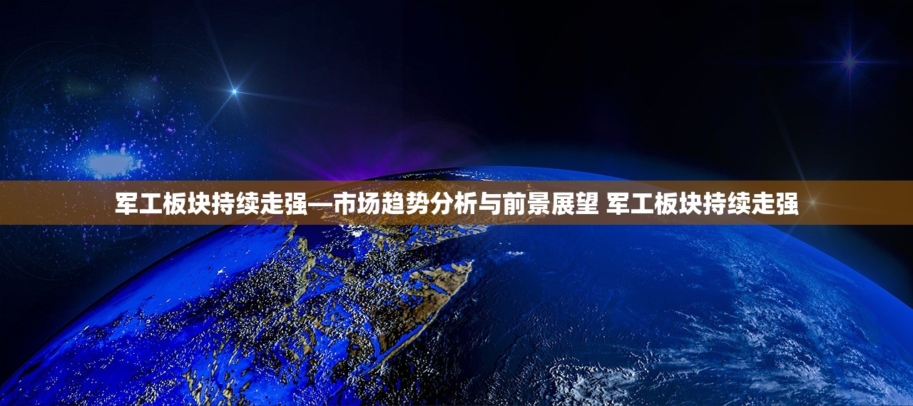 军工板块持续走强—市场趋势分析与前景展望 军工板块持续走强