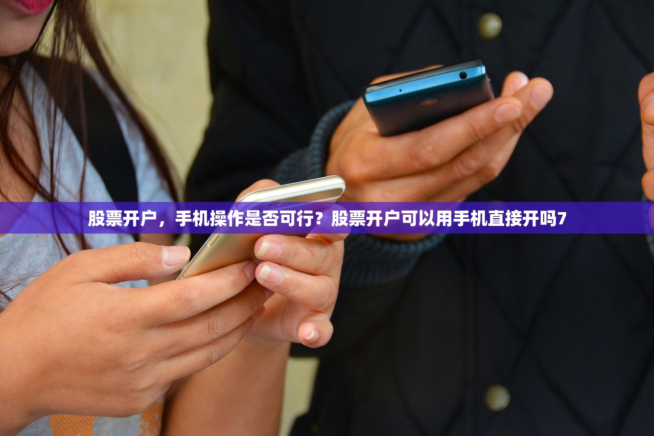 股票开户，手机操作是否可行？股票开户可以用手机直接开吗7