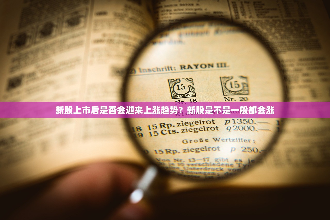 新股上市后是否会迎来上涨趋势？新股是不是一般都会涨