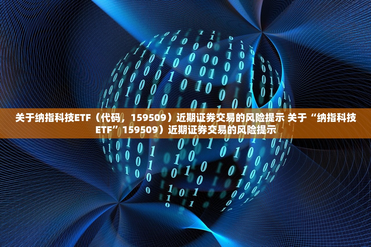 关于纳指科技ETF(代码,159509)近期证券交易的风险提示 关于“纳指科技ETF”159509)近期证券交易的风险提示 关于纳指科技ETF(代码,159509)近期证券交易的风险提示 关于“纳指科技ETF”159509)近期证券交易的风险提示