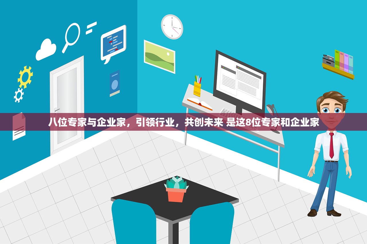 八位专家与企业家，引领行业，共创未来 是这8位专家和企业家
