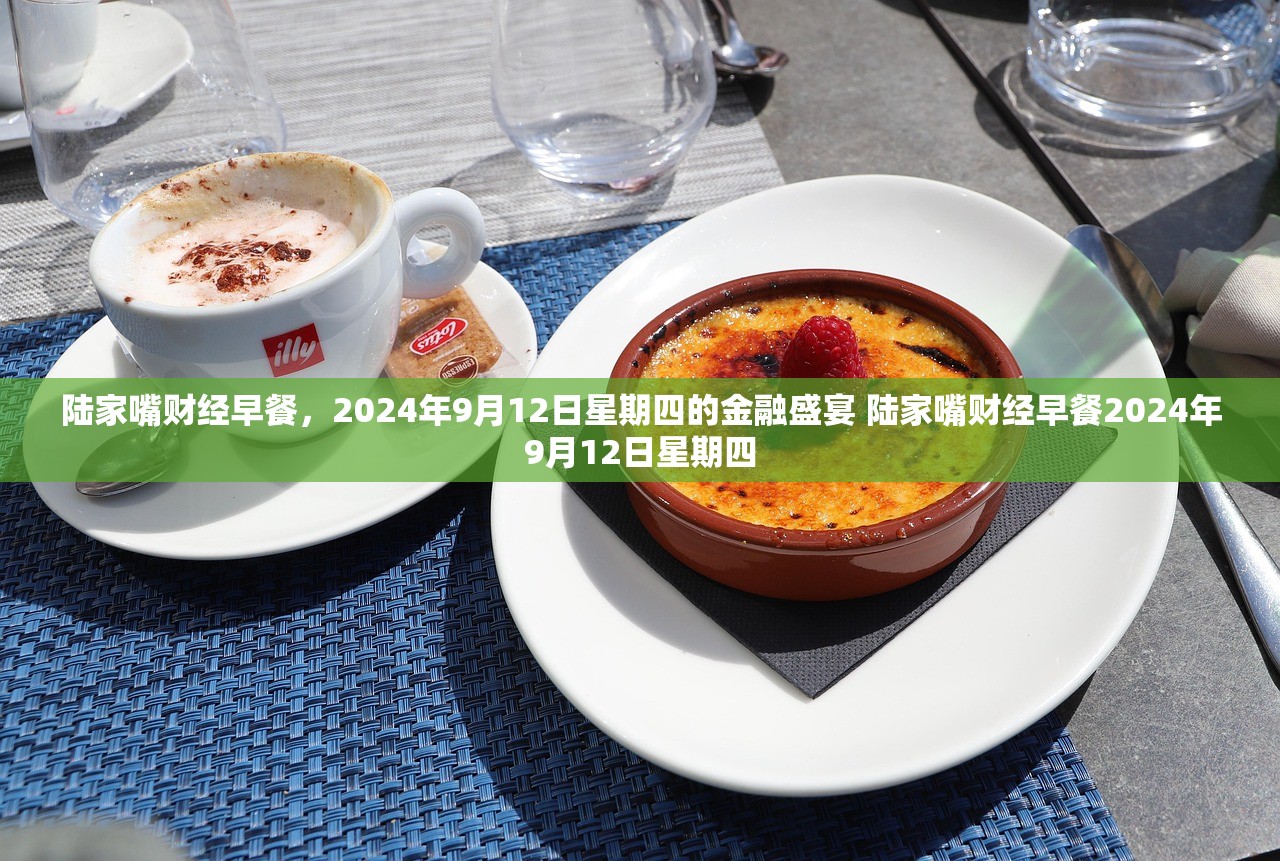 陆家嘴财经早餐，2024年9月12日星期四的金融盛宴 陆家嘴财经早餐2024年9月12日星期四
