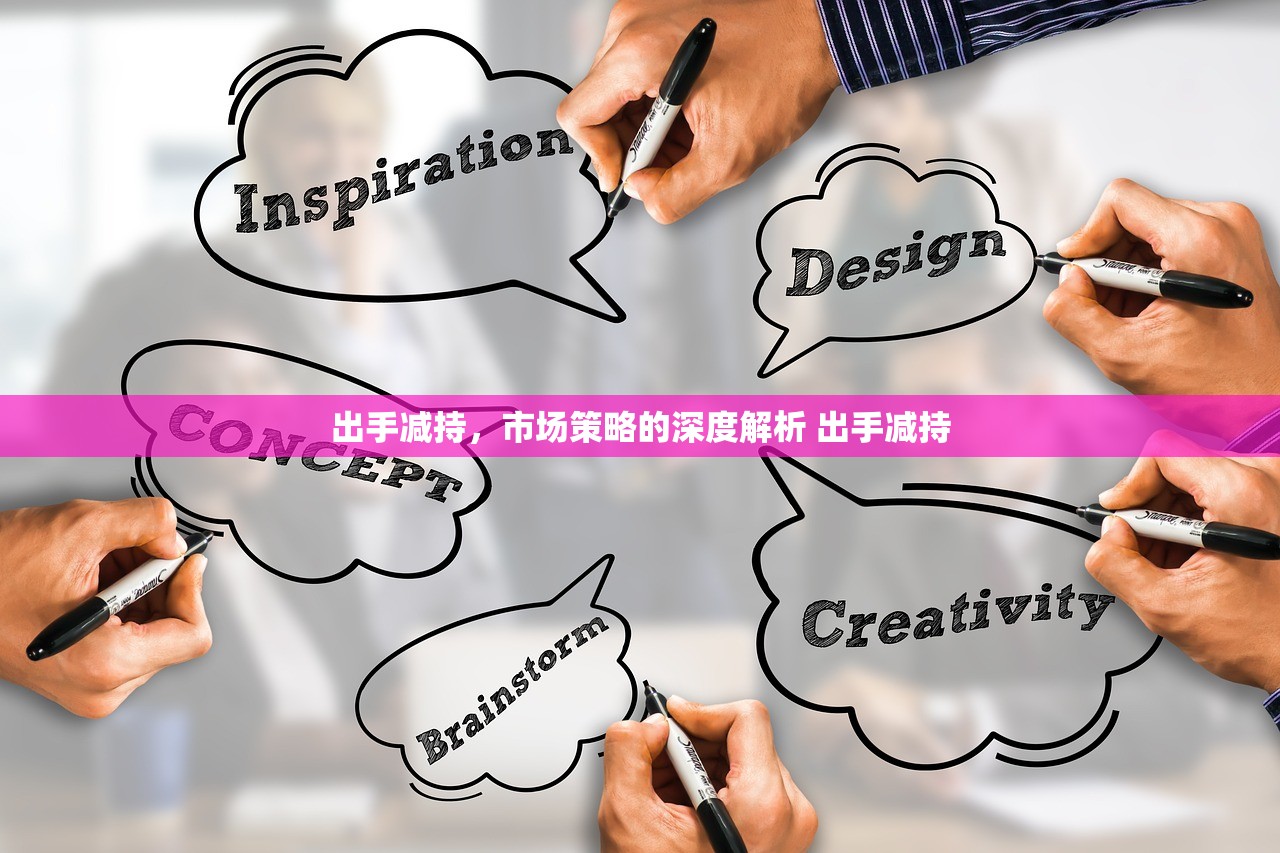出手减持，市场策略的深度解析 出手减持