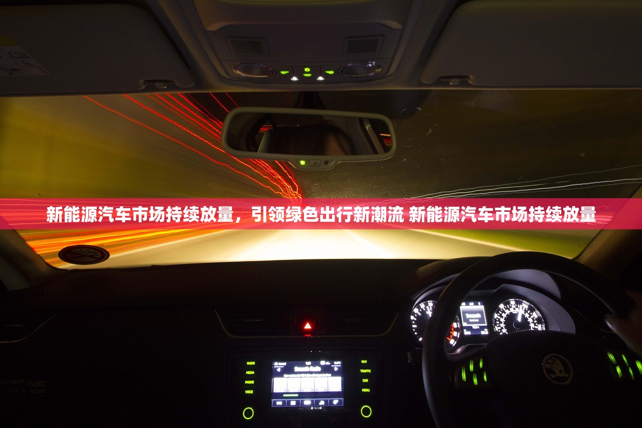 新能源汽车市场持续放量,引领绿色出行新潮流 新能源汽车市场持续放量 新能源汽车市场持续放量,引领绿色出行新潮流 新能源汽车市场持续放量