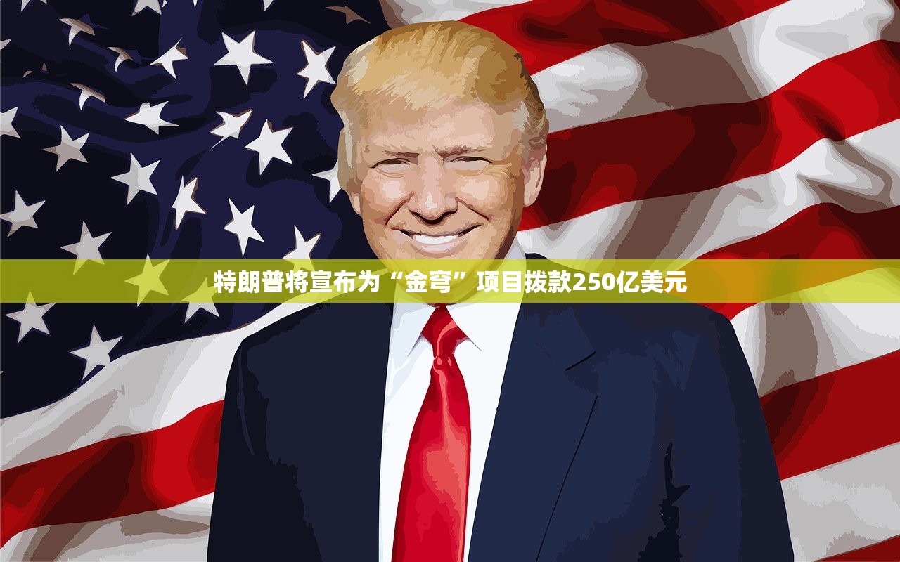 特朗普将宣布为“金穹”项目拨款250亿美元