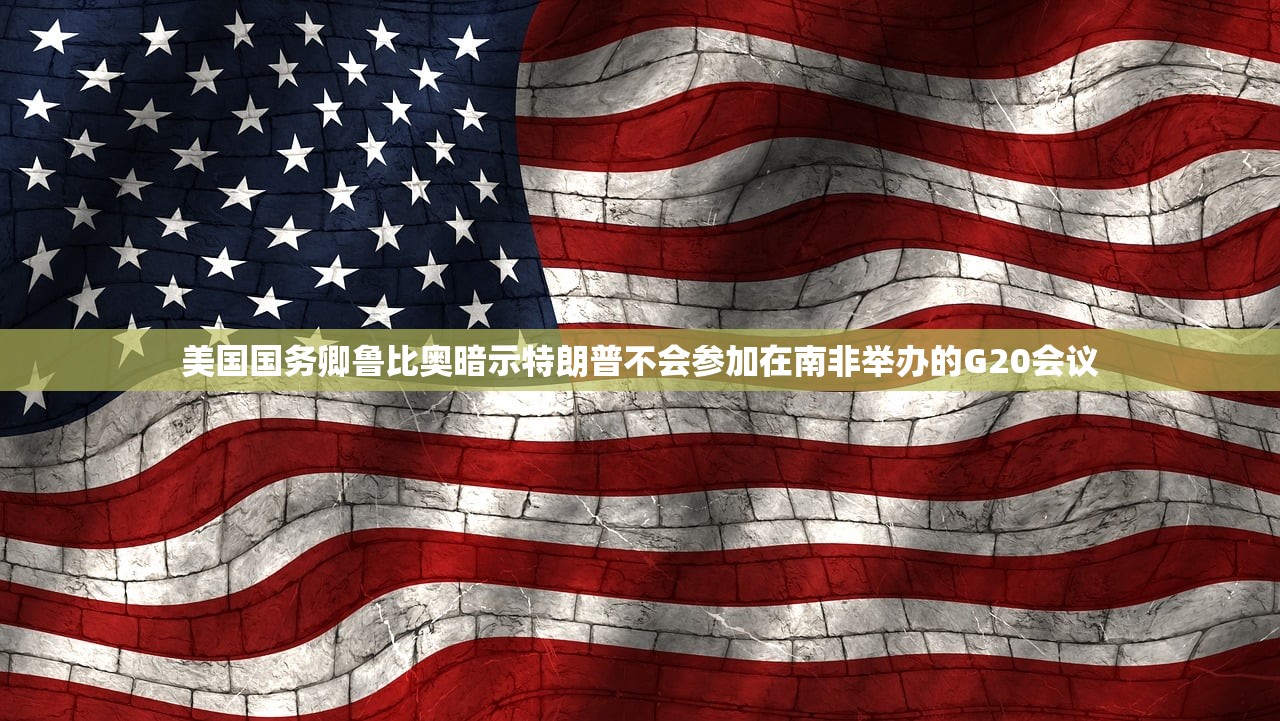 美国国务卿鲁比奥暗示特朗普不会参加在南非举办的G20会议