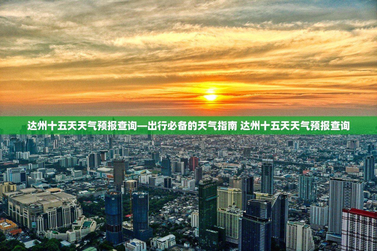 达州十五天天气预报查询—出行必备的天气指南 达州十五天天气预报查询