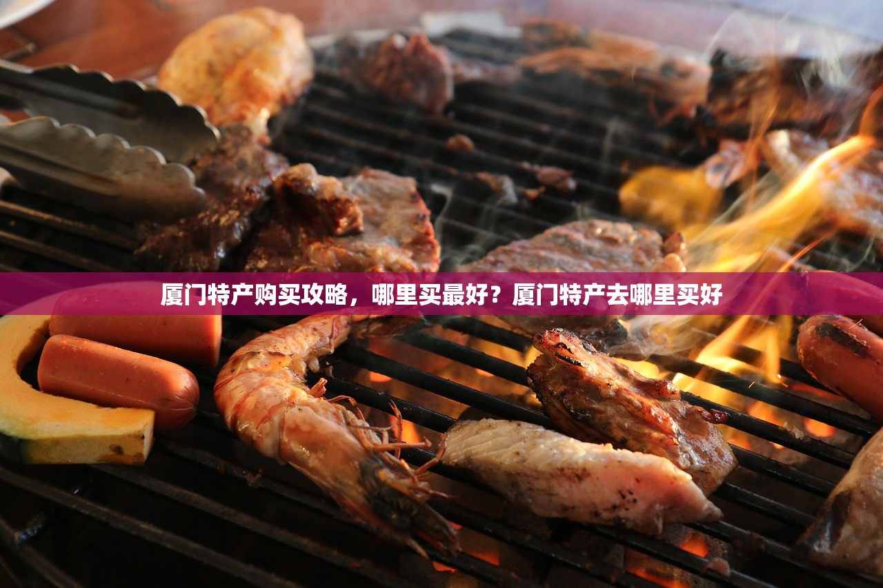 厦门特产购买攻略，哪里买最好？厦门特产去哪里买好