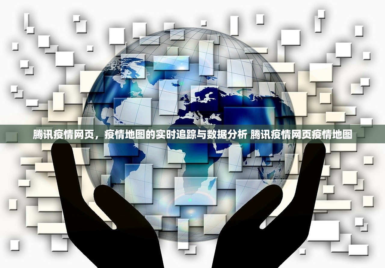腾讯疫情网页,疫情地图的实时追踪与数据分析 腾讯疫情网页疫情地图 腾讯疫情网页,疫情地图的实时追踪与数据分析 腾讯疫情网页疫情地图