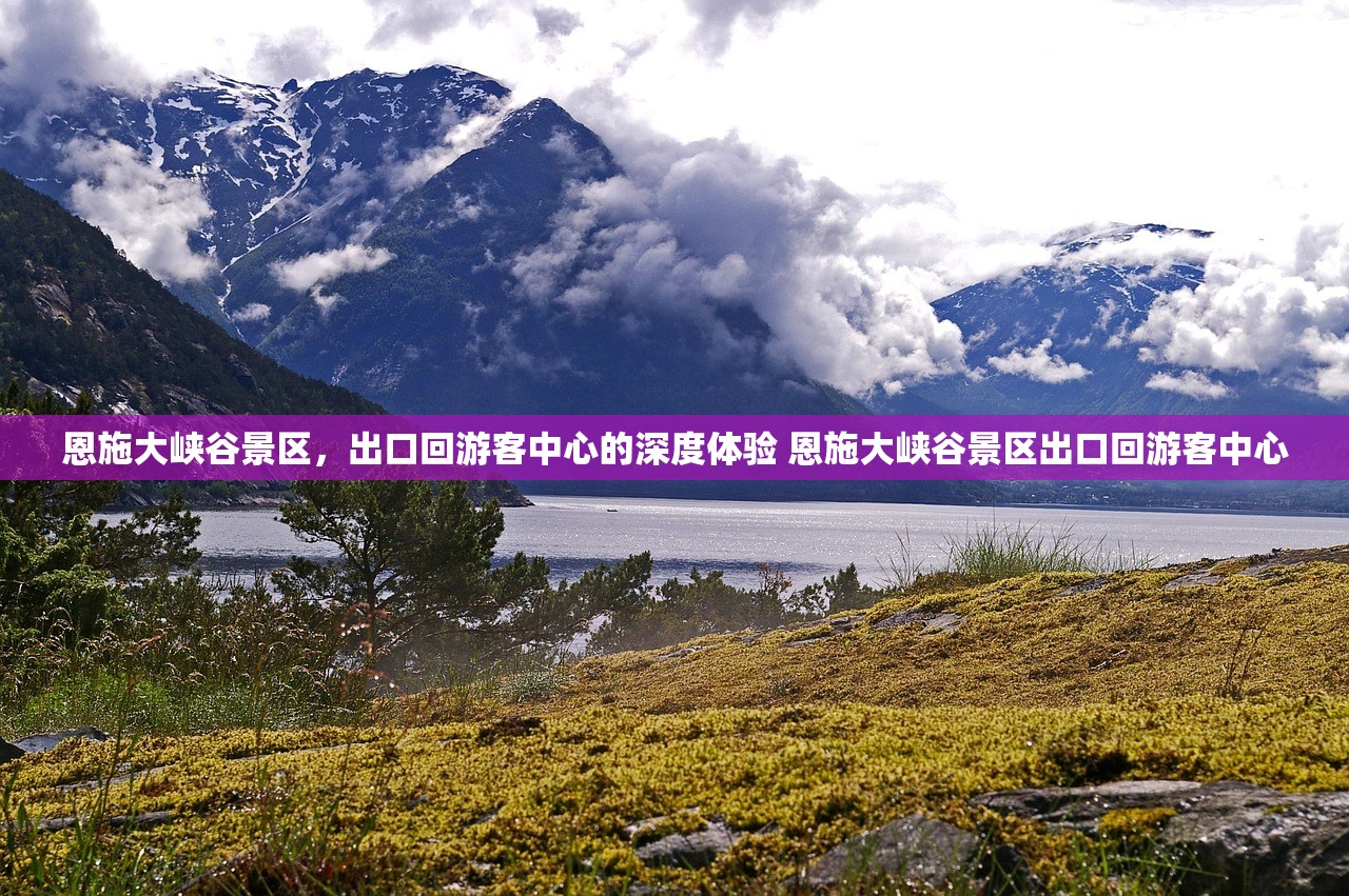 恩施大峡谷景区，出口回游客中心的深度体验 恩施大峡谷景区出口回游客中心