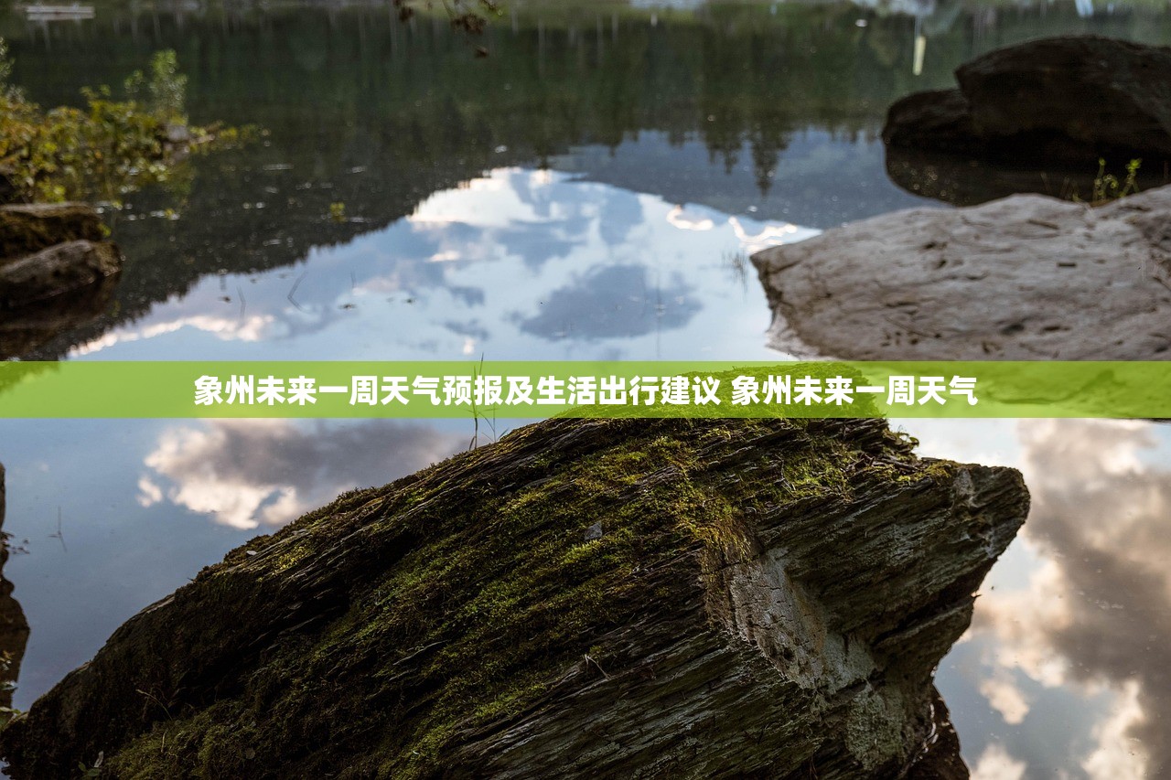 象州未来一周天气预报及生活出行建议 象州未来一周天气 象州未来一周天气预报及生活出行建议 象州未来一周天气