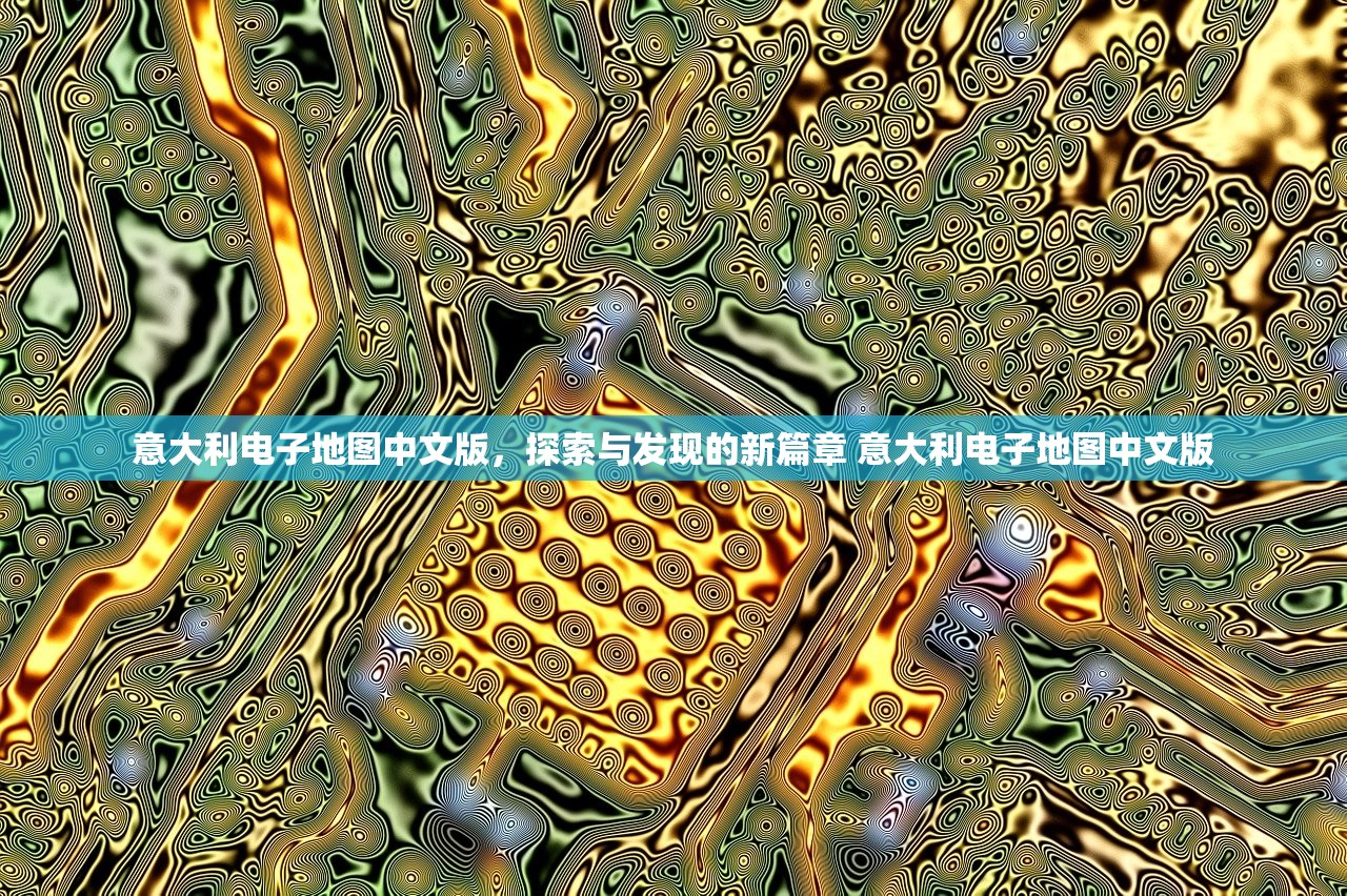 意大利电子地图中文版，探索与发现的新篇章 意大利电子地图中文版